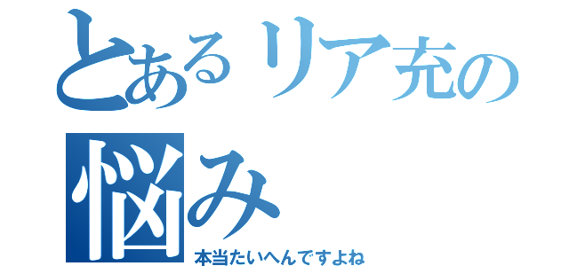 とあるリア充の悩み（本当たいへんですよね）