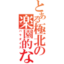 とある極北の楽園的な（パラダイス）