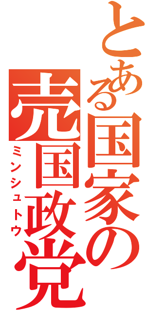 とある国家の売国政党（ミンシュトウ）