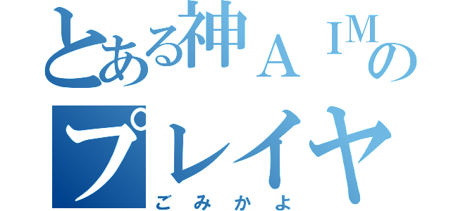 とある神ＡＩＭのプレイヤー（ごみかよ）