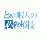 とある暇人の必殺超技（ウルティメタル·ラステッドフィーネ）