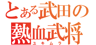 とある武田の熱血武将（ユキムラ）