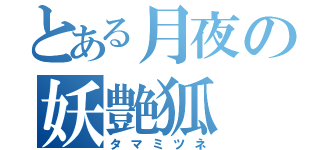 とある月夜の妖艶狐（タマミツネ）