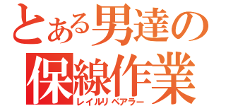 とある男達の保線作業（レイルリペアラー）