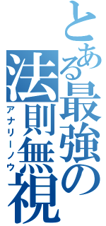 とある最強の法則無視（アナリーノウ）