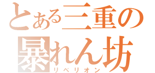 とある三重の暴れん坊（リベリオン）