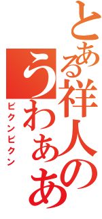 とある祥人のうわぁぁぁぁ！（ビクンビクン）