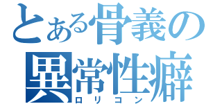 とある骨義の異常性癖（ロリコン）