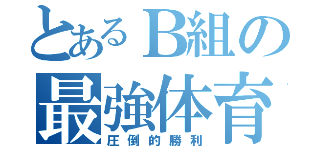 とあるＢ組の最強体育祭（圧倒的勝利）