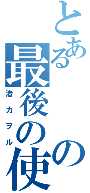 とあるの最後の使徒（渚カヲル）