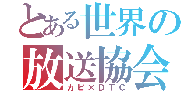 とある世界の放送協会（カピ×ＤＴＣ）