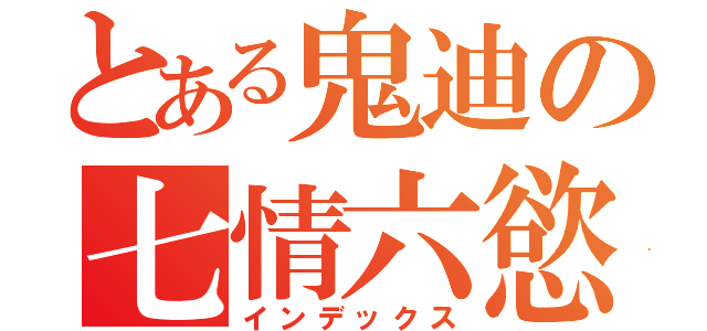 とある鬼迪の七情六慾（インデックス）