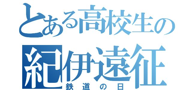 とある高校生の紀伊遠征（鉄道の日）