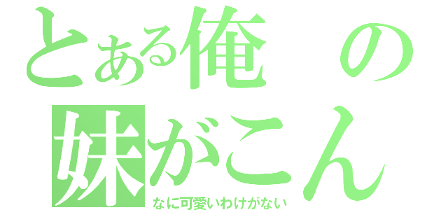 とある俺の妹がこん（なに可愛いわけがない）