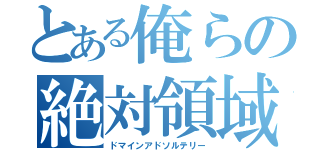 とある俺らの絶対領域（ドマインアドソルテリー）