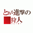 とある進撃の　狩人（イェーガー）