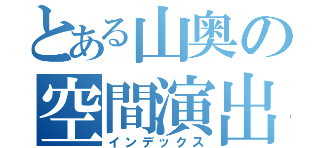 とある山奥の空間演出士（インデックス）