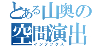 とある山奥の空間演出士（インデックス）