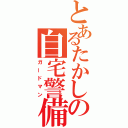 とあるたかしの自宅警備員（ガードマン）