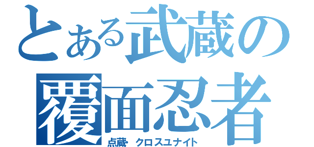 とある武蔵の覆面忍者（点蔵・クロスユナイト）