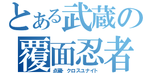 とある武蔵の覆面忍者（点蔵・クロスユナイト）