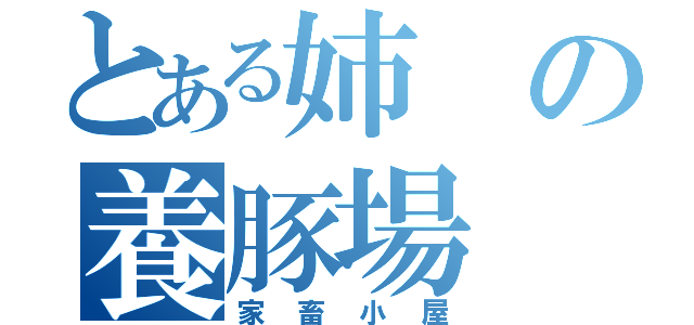 とある姉の養豚場（家畜小屋）