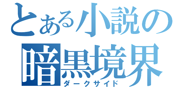 とある小説の暗黒境界（ダークサイド）