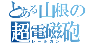 とある山根の超電磁砲（レールガン）