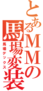 とあるＭＭの馬場変装（馬場デックス）