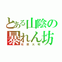 とある山陰の暴れん坊（松原大明）