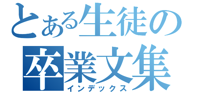 とある生徒の卒業文集（インデックス）