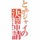 とあるジャイの決闘申請（気分を壊した）