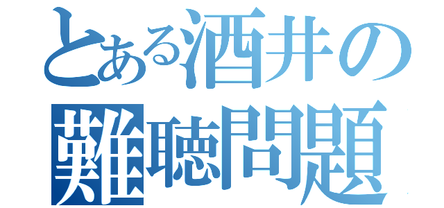 とある酒井の難聴問題（）