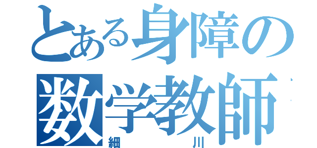 とある身障の数学教師（細川）