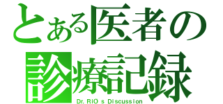 とある医者の診療記録（Ｄｒ．ＲｉＯ'ｓ Ｄｉｓｃｕｓｓｉｏｎ）