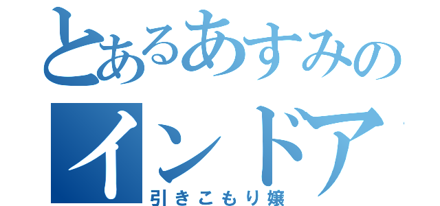 とあるあすみのインドア（引きこもり嬢）