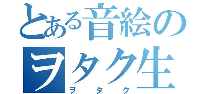 とある音絵のヲタク生活（ヲタク）