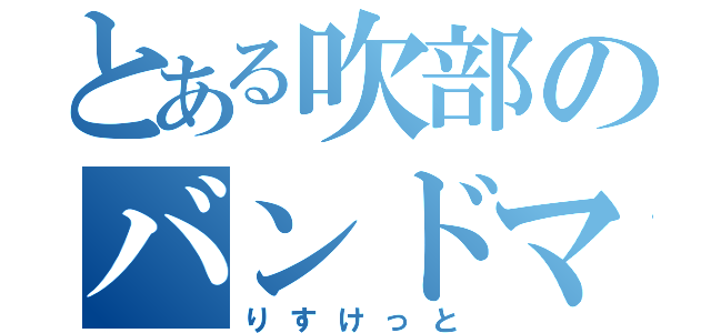 とある吹部のバンドマスター（りすけっと）