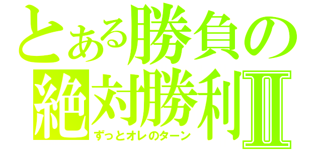 とある勝負の絶対勝利Ⅱ（ずっとオレのターン）