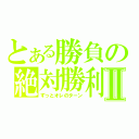 とある勝負の絶対勝利Ⅱ（ずっとオレのターン）