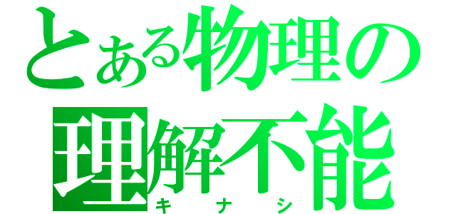 とある物理の理解不能（キナシ）