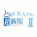 とあるＳＡＰの超新規Ⅱ（グレンジャー）