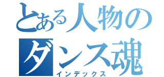 とある人物のダンス魂のすごさ（インデックス）