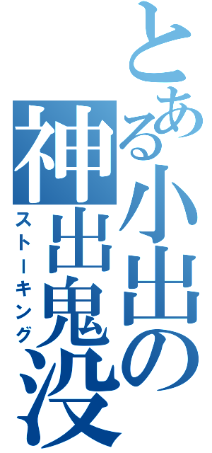 とある小出の神出鬼没（ストーキング）