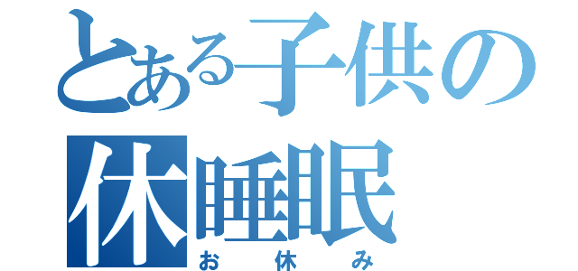 とある子供の休睡眠（お休み）