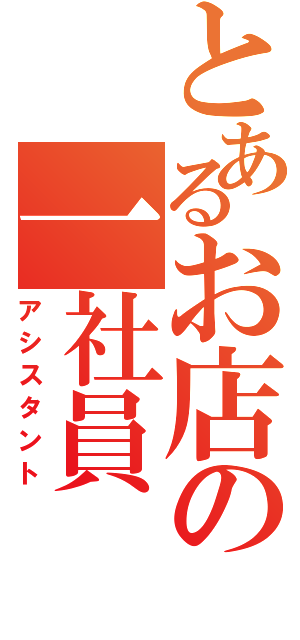 とあるお店の一社員（アシスタント）