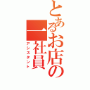 とあるお店の一社員（アシスタント）