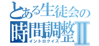 とある生徒会の時間調整Ⅱ（イントロクイズ）