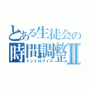 とある生徒会の時間調整Ⅱ（イントロクイズ）