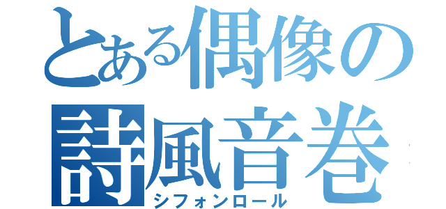 とある偶像の詩風音巻（シフォンロール）